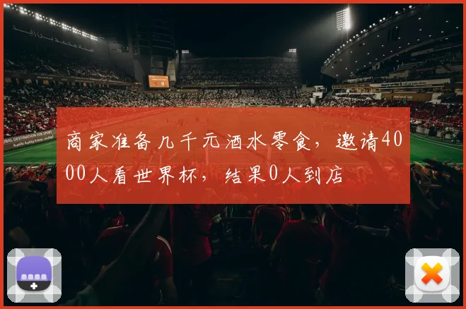 商家准备几千元酒水零食，邀请4000人看世界杯，结果0人到店