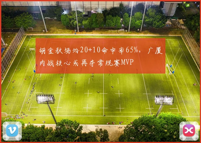 胡金秋场均20+10命中率65%，广厦内战核心或再夺常规赛MVP