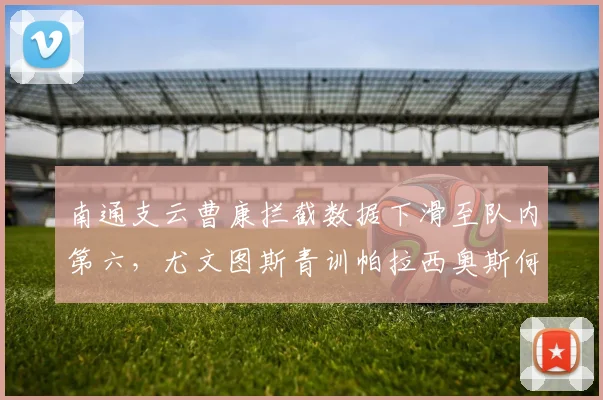 南通支云曹康拦截数据下滑至队内第六，尤文图斯青训帕拉西奥斯何时融入加布里战术？