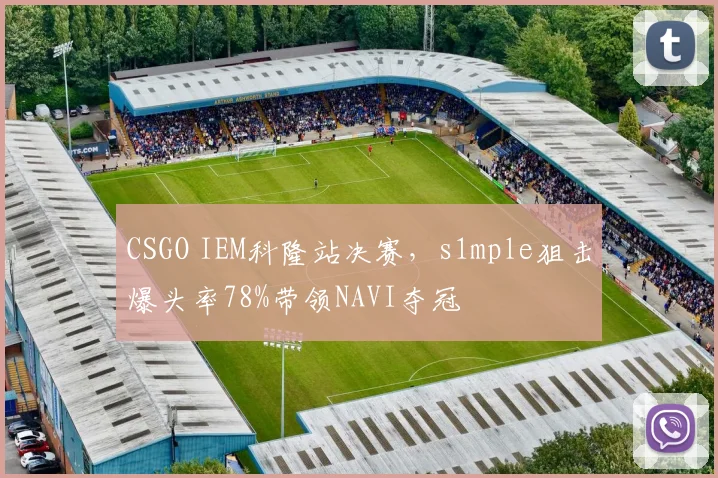 CSGO IEM科隆站决赛，s1mple狙击爆头率78%带领NAVI夺冠