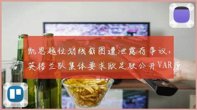 凯恩越位划线截图遭泄露存争议，英格兰队集体要求欧足联公开VAR原始数据