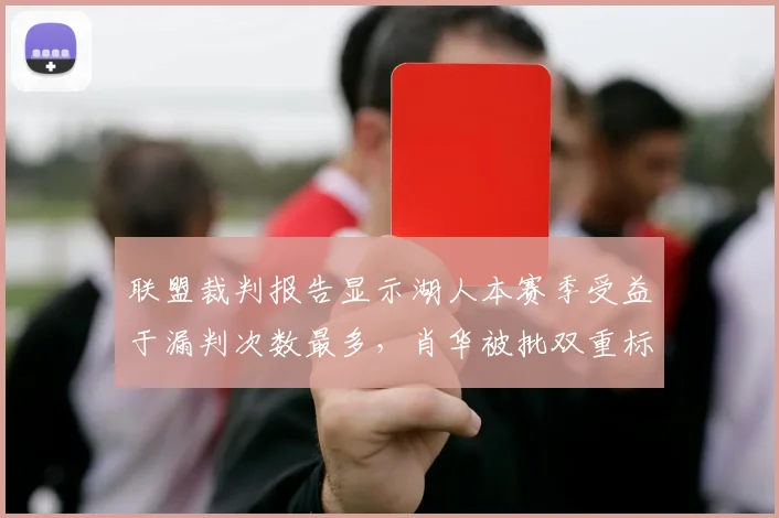 联盟裁判报告显示湖人本赛季受益于漏判次数最多，肖华被批双重标准保票房